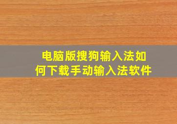 电脑版搜狗输入法如何下载手动输入法软件