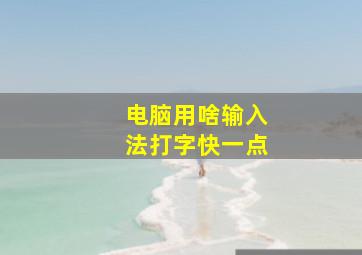 电脑用啥输入法打字快一点