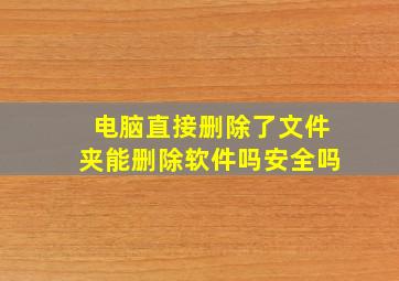 电脑直接删除了文件夹能删除软件吗安全吗