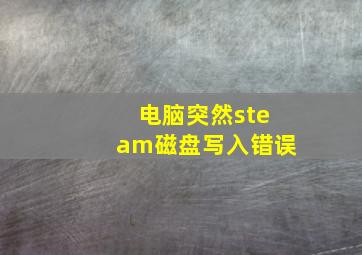 电脑突然steam磁盘写入错误