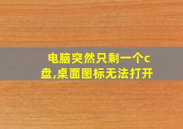 电脑突然只剩一个c盘,桌面图标无法打开