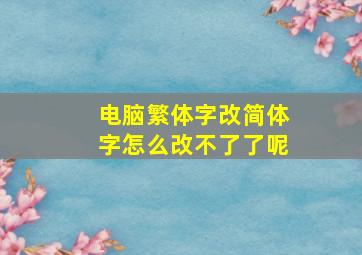 电脑繁体字改简体字怎么改不了了呢