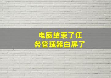 电脑结束了任务管理器白屏了