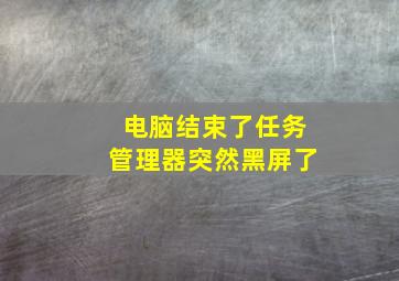 电脑结束了任务管理器突然黑屏了