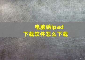 电脑给ipad下载软件怎么下载