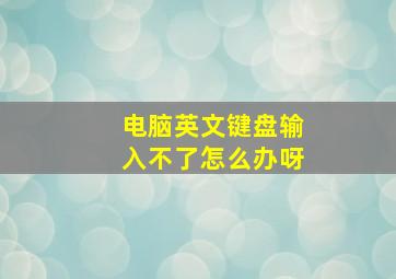 电脑英文键盘输入不了怎么办呀