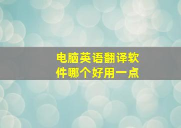 电脑英语翻译软件哪个好用一点