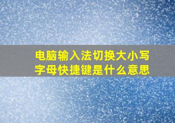 电脑输入法切换大小写字母快捷键是什么意思