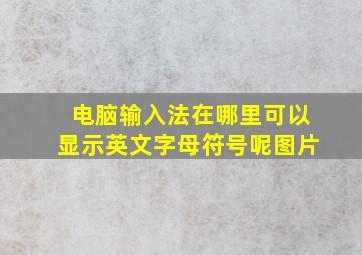 电脑输入法在哪里可以显示英文字母符号呢图片