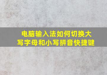 电脑输入法如何切换大写字母和小写拼音快捷键