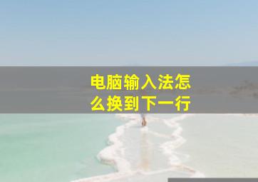 电脑输入法怎么换到下一行