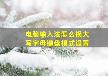 电脑输入法怎么换大写字母键盘模式设置