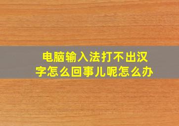 电脑输入法打不出汉字怎么回事儿呢怎么办