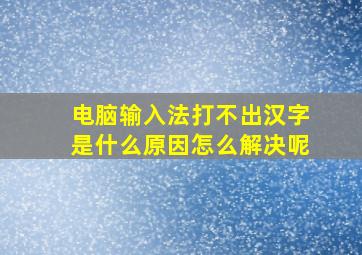 电脑输入法打不出汉字是什么原因怎么解决呢