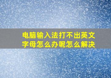 电脑输入法打不出英文字母怎么办呢怎么解决