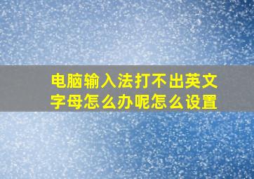 电脑输入法打不出英文字母怎么办呢怎么设置