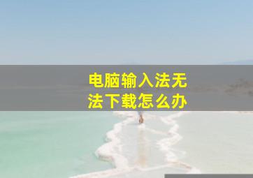 电脑输入法无法下载怎么办