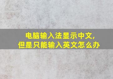 电脑输入法显示中文,但是只能输入英文怎么办