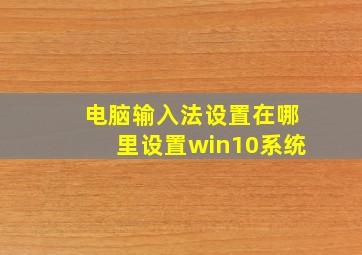 电脑输入法设置在哪里设置win10系统