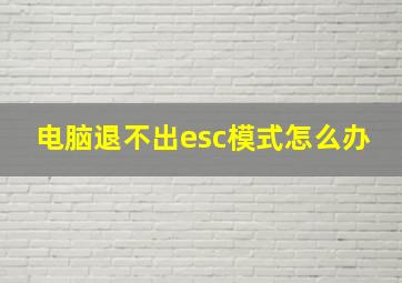 电脑退不出esc模式怎么办