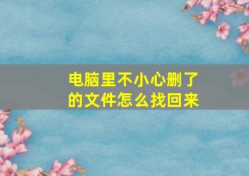 电脑里不小心删了的文件怎么找回来