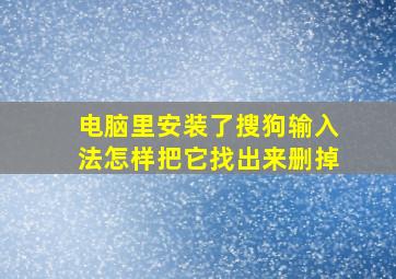 电脑里安装了搜狗输入法怎样把它找出来删掉