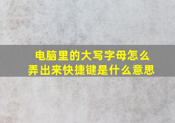 电脑里的大写字母怎么弄出来快捷键是什么意思