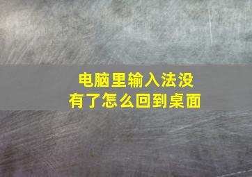 电脑里输入法没有了怎么回到桌面