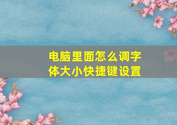 电脑里面怎么调字体大小快捷键设置