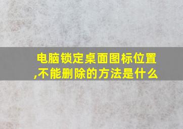 电脑锁定桌面图标位置,不能删除的方法是什么