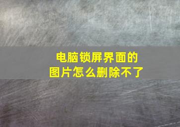 电脑锁屏界面的图片怎么删除不了