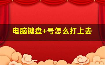 电脑键盘+号怎么打上去