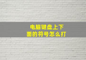 电脑键盘上下面的符号怎么打