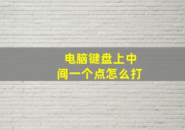 电脑键盘上中间一个点怎么打