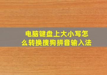 电脑键盘上大小写怎么转换搜狗拼音输入法