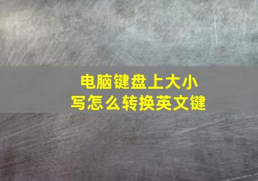 电脑键盘上大小写怎么转换英文键