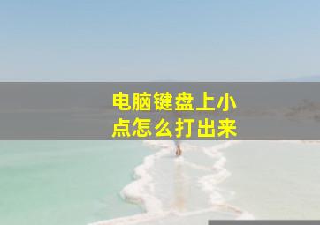 电脑键盘上小点怎么打出来