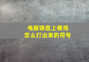 电脑键盘上横线怎么打出来的符号