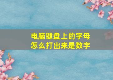 电脑键盘上的字母怎么打出来是数字