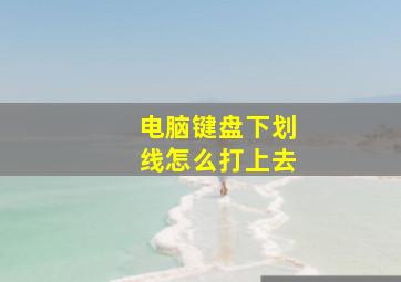 电脑键盘下划线怎么打上去