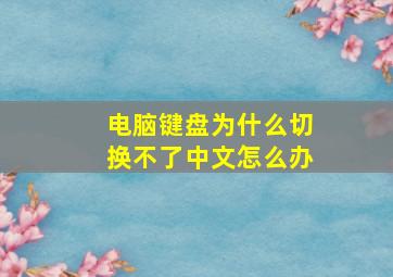 电脑键盘为什么切换不了中文怎么办