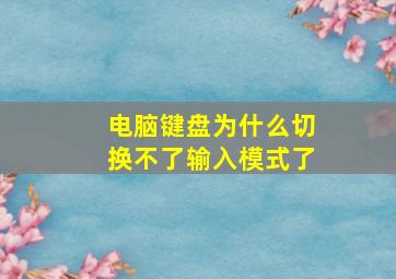 电脑键盘为什么切换不了输入模式了