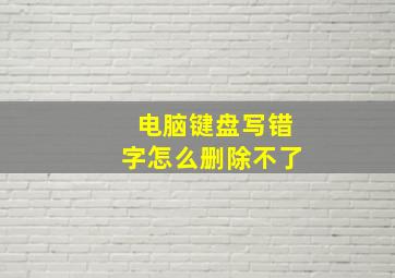 电脑键盘写错字怎么删除不了