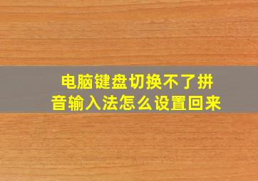 电脑键盘切换不了拼音输入法怎么设置回来