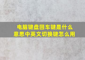 电脑键盘回车键是什么意思中英文切换键怎么用