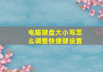 电脑键盘大小写怎么调整快捷键设置