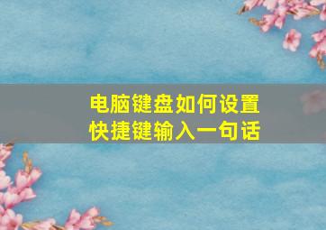 电脑键盘如何设置快捷键输入一句话