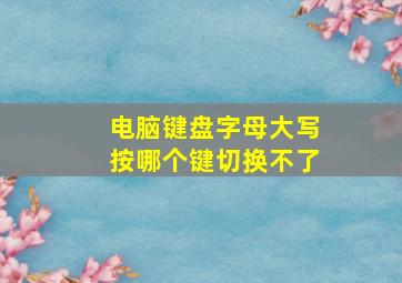 电脑键盘字母大写按哪个键切换不了