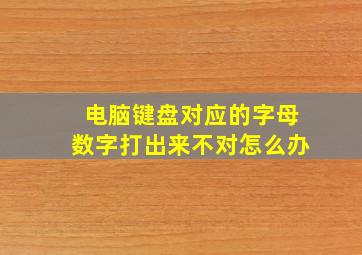 电脑键盘对应的字母数字打出来不对怎么办