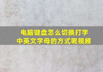 电脑键盘怎么切换打字中英文字母的方式呢视频